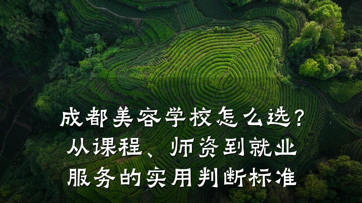 成都美容学校怎么选？从课程、师资到就业服务的实用判断标准