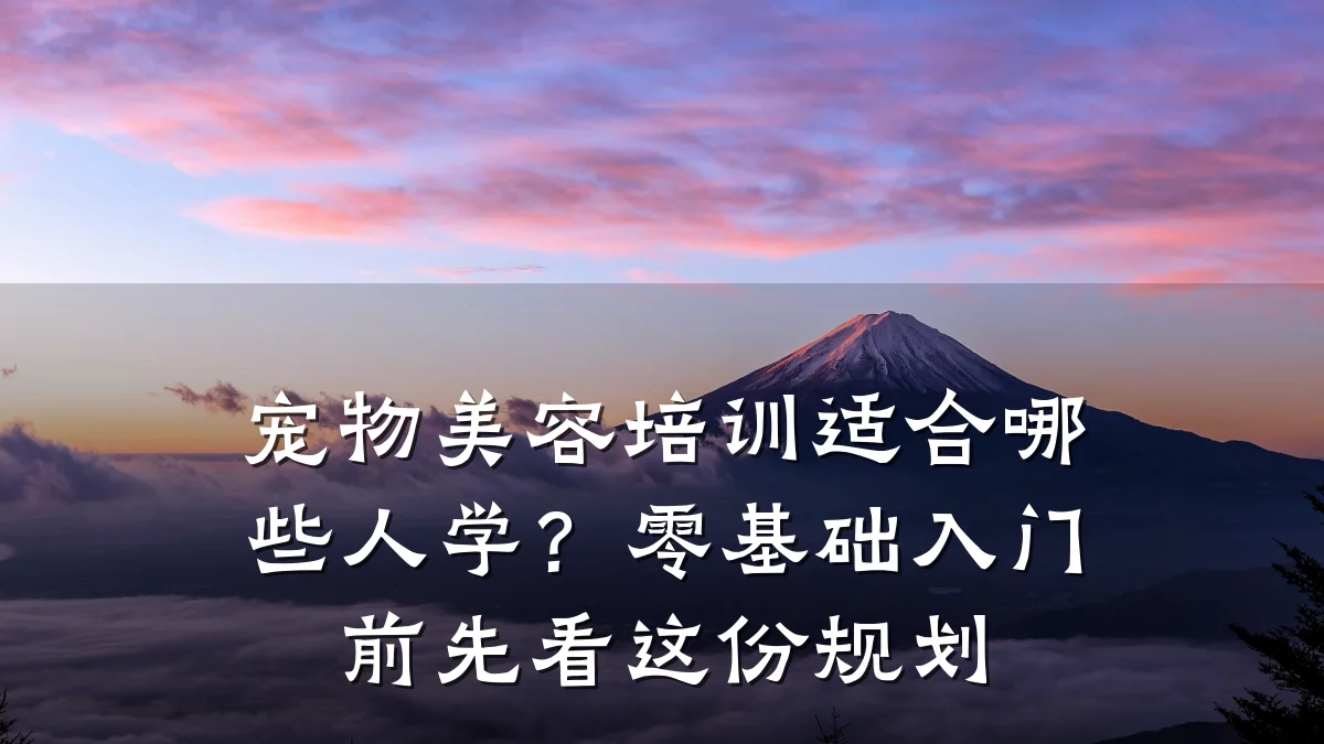 宠物美容培训适合哪些人学?零基础入门前先看这份规划