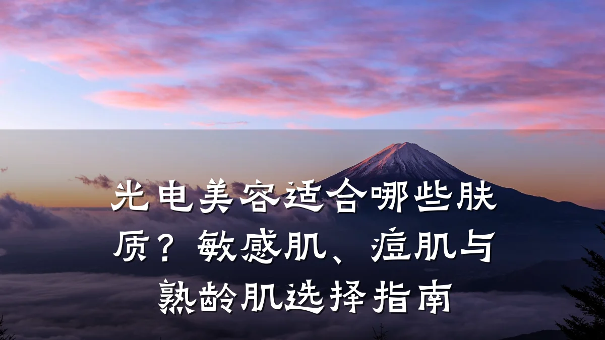 光电美容适合哪些肤质?敏感肌、痘肌与熟龄肌选择指南