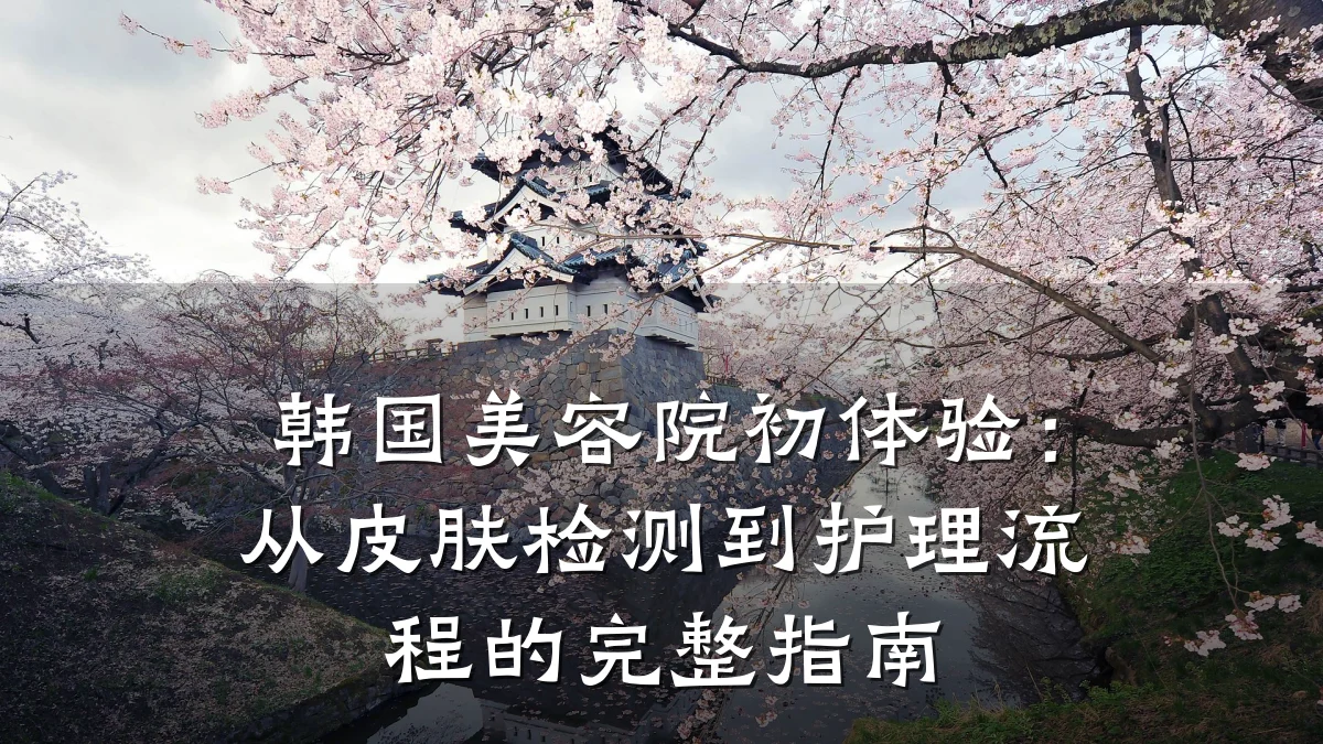 韩国美容院初体验:从皮肤检测到护理流程的完整指南