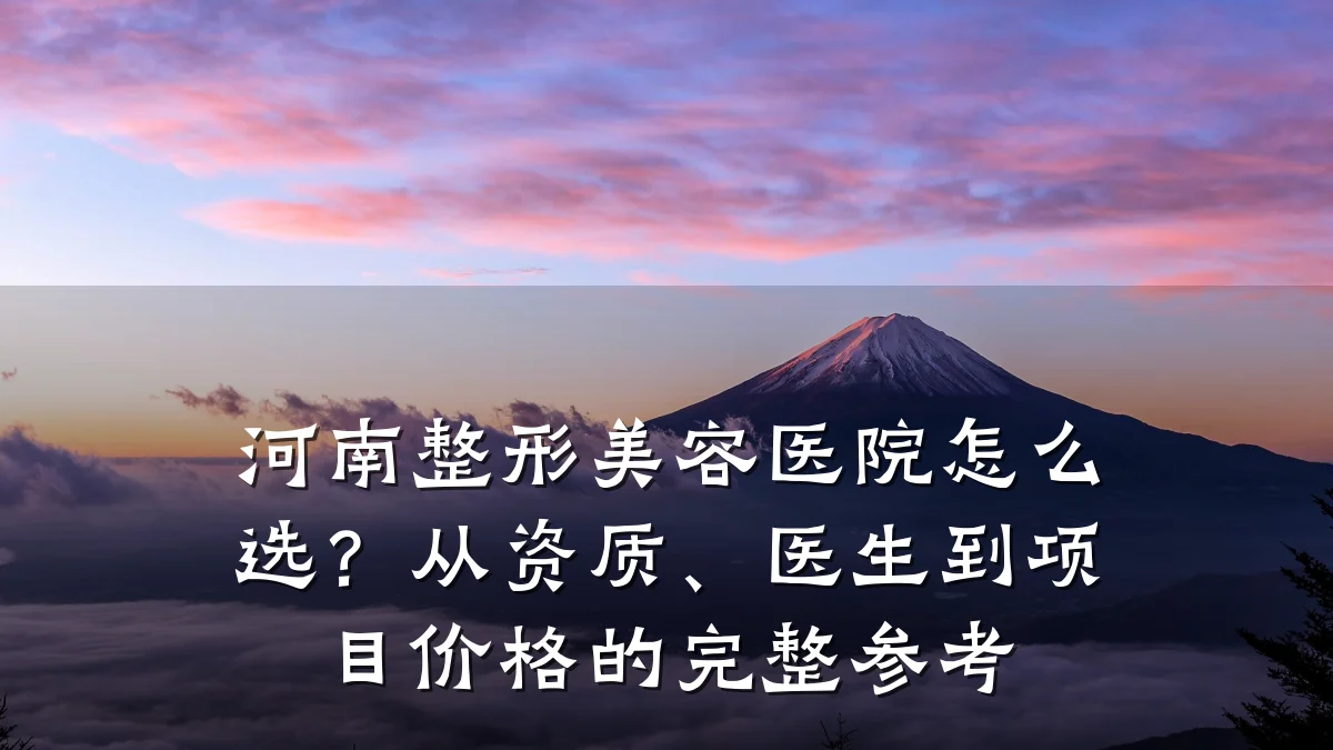 河南整形美容医院怎么选?从资质、医生到项目价格的完整参考