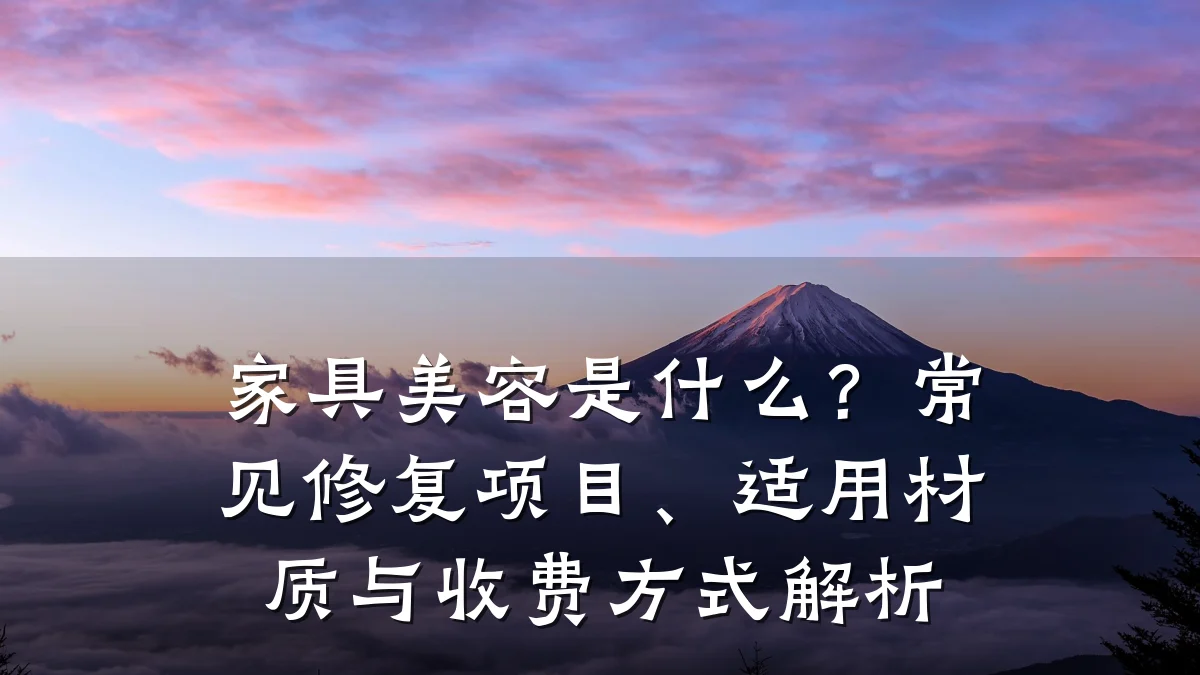 家具美容是什么?常见修复项目、适用材质与收费方式解析