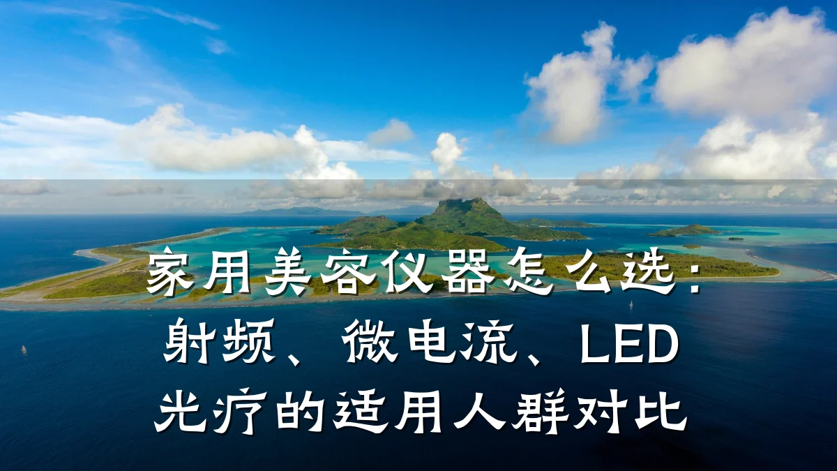 家用美容仪器怎么选:射频、微电流、LED光疗的适用人群对比