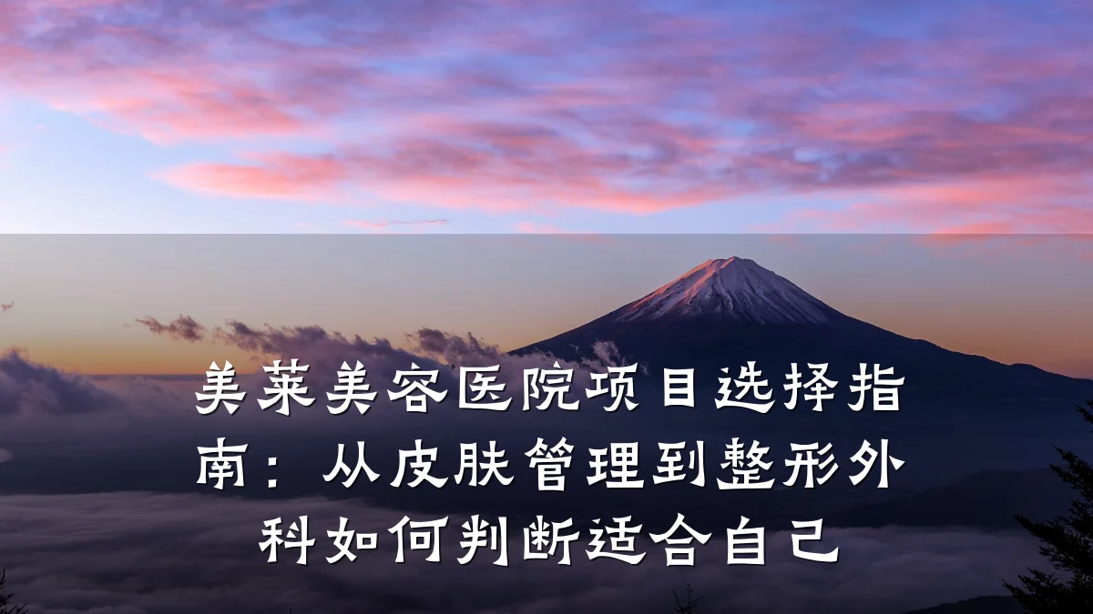 美莱美容医院项目选择指南:从皮肤管理到整形外科如何判断适合自己