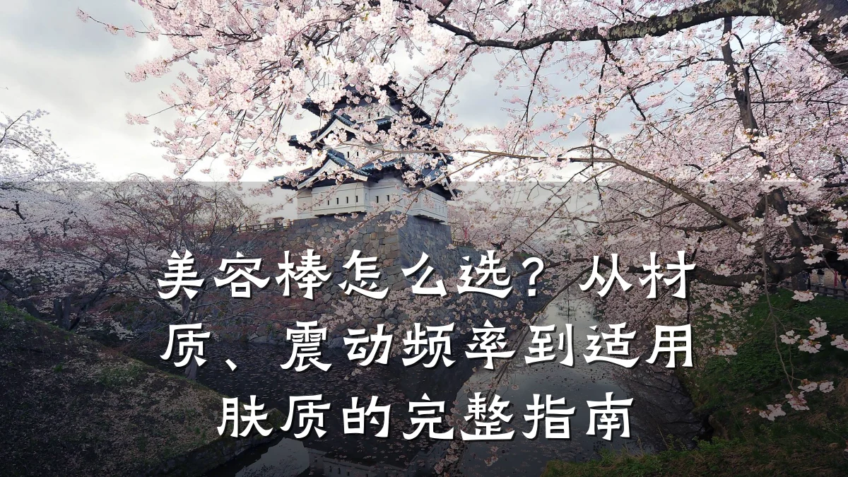 美容棒怎么选?从材质、震动频率到适用肤质的完整指南