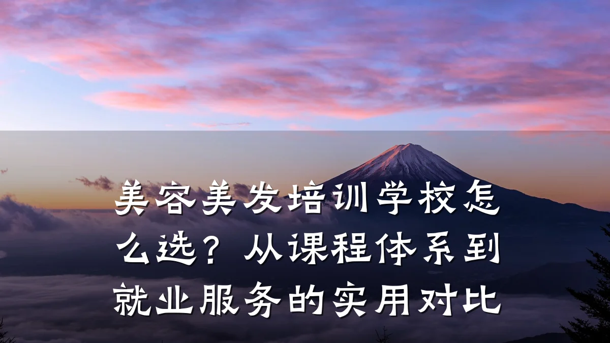 美容美发培训学校怎么选?从课程体系到就业服务的实用对比