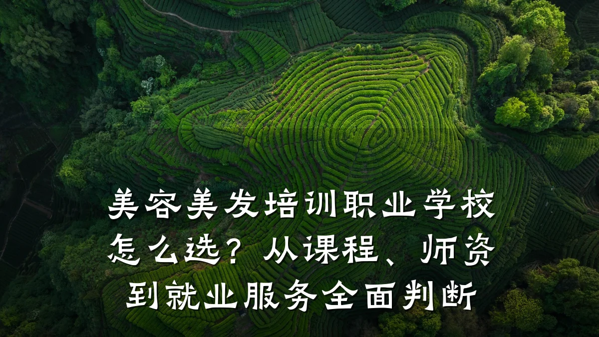 美容美发培训职业学校怎么选？从课程、师资到就业服务全面判断