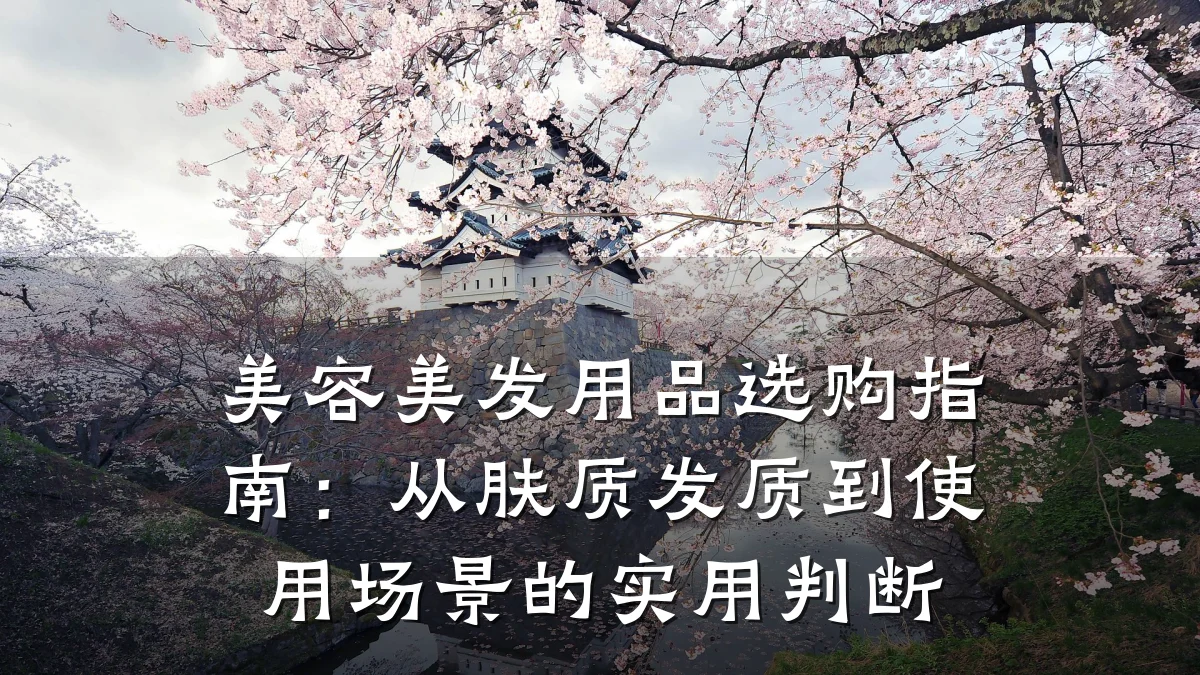美容美发用品选购指南:从肤质发质到使用场景的实用判断