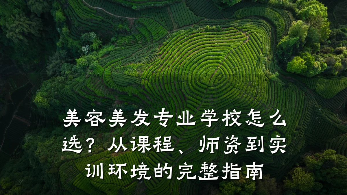 美容美发专业学校怎么选?从课程、师资到实训环境的完整指南