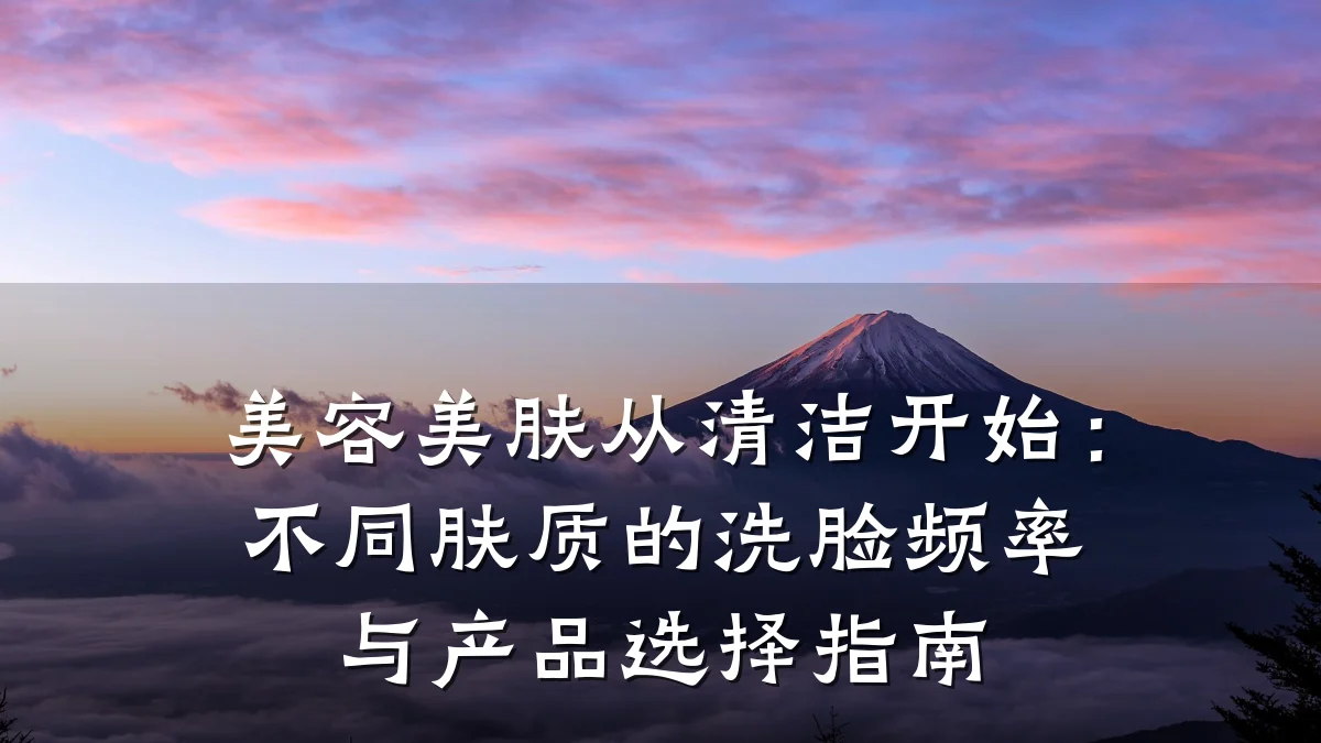 美容美肤从清洁开始：不同肤质的洗脸频率与产品选择指南