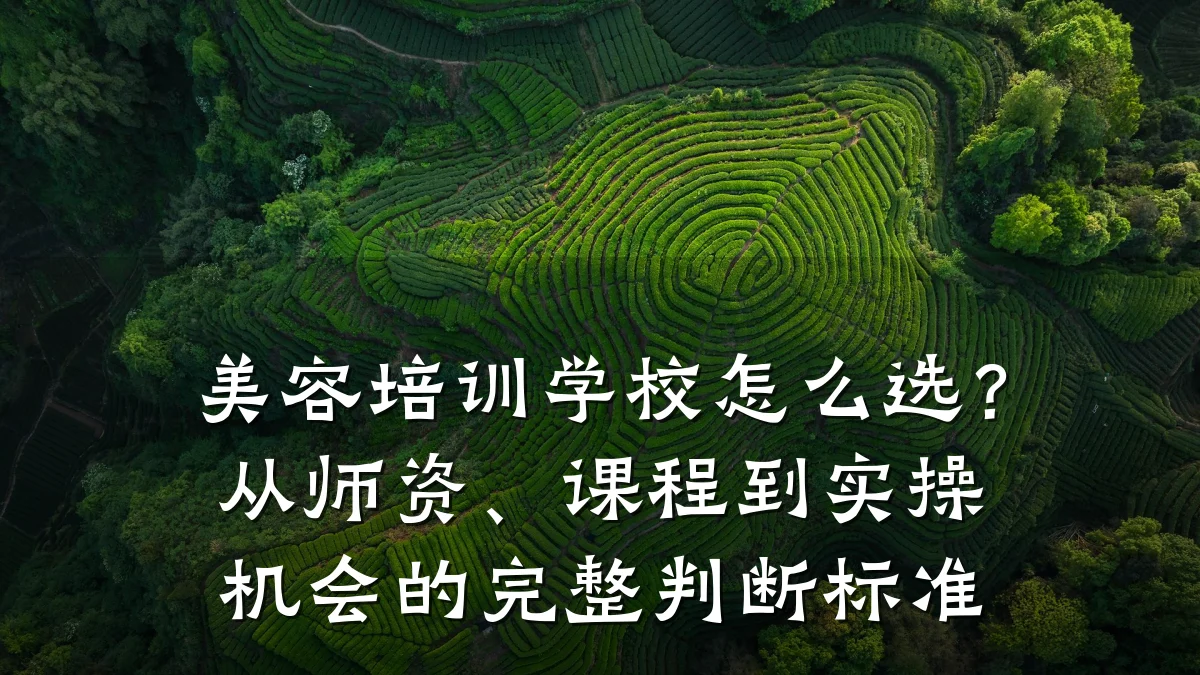 美容培训学校怎么选?从师资、课程到实操机会的完整判断标准