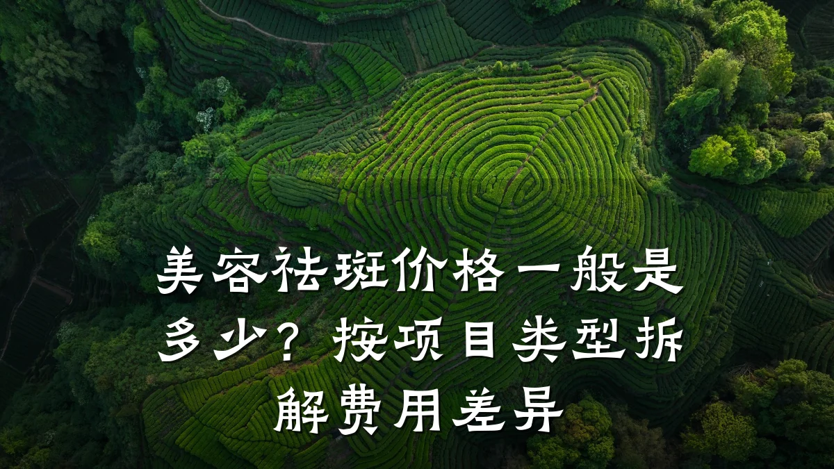 美容祛斑价格一般是多少?按项目类型拆解费用差异