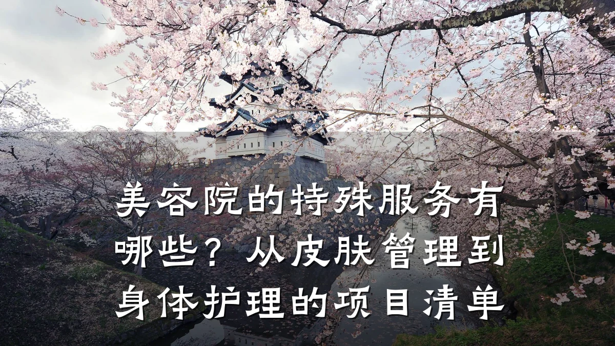 美容院的特殊服务有哪些?从皮肤管理到身体护理的项目清单