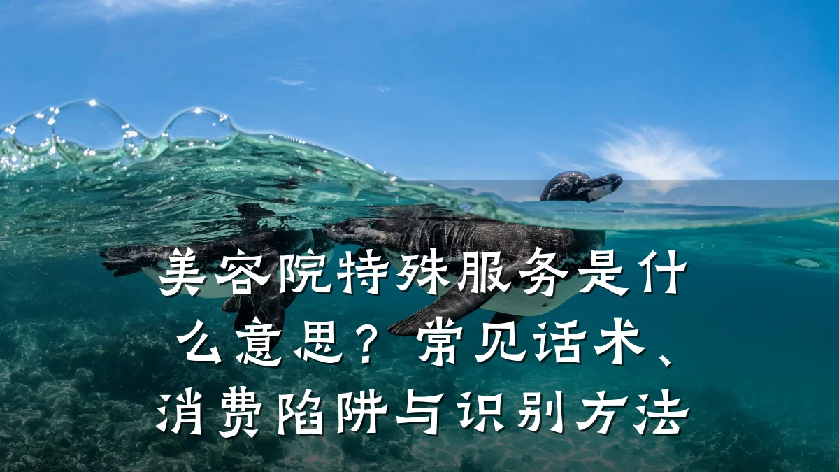 美容院特殊服务是什么意思?常见话术、消费陷阱与识别方法
