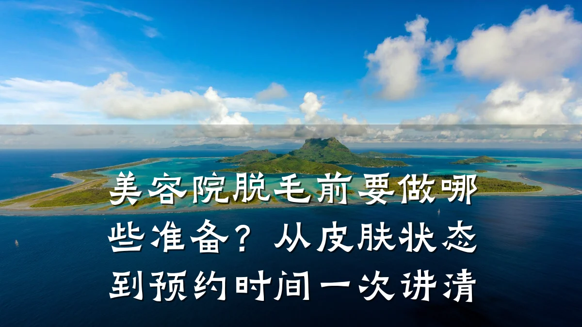 美容院脱毛前要做哪些准备?从皮肤状态到预约时间一次讲清