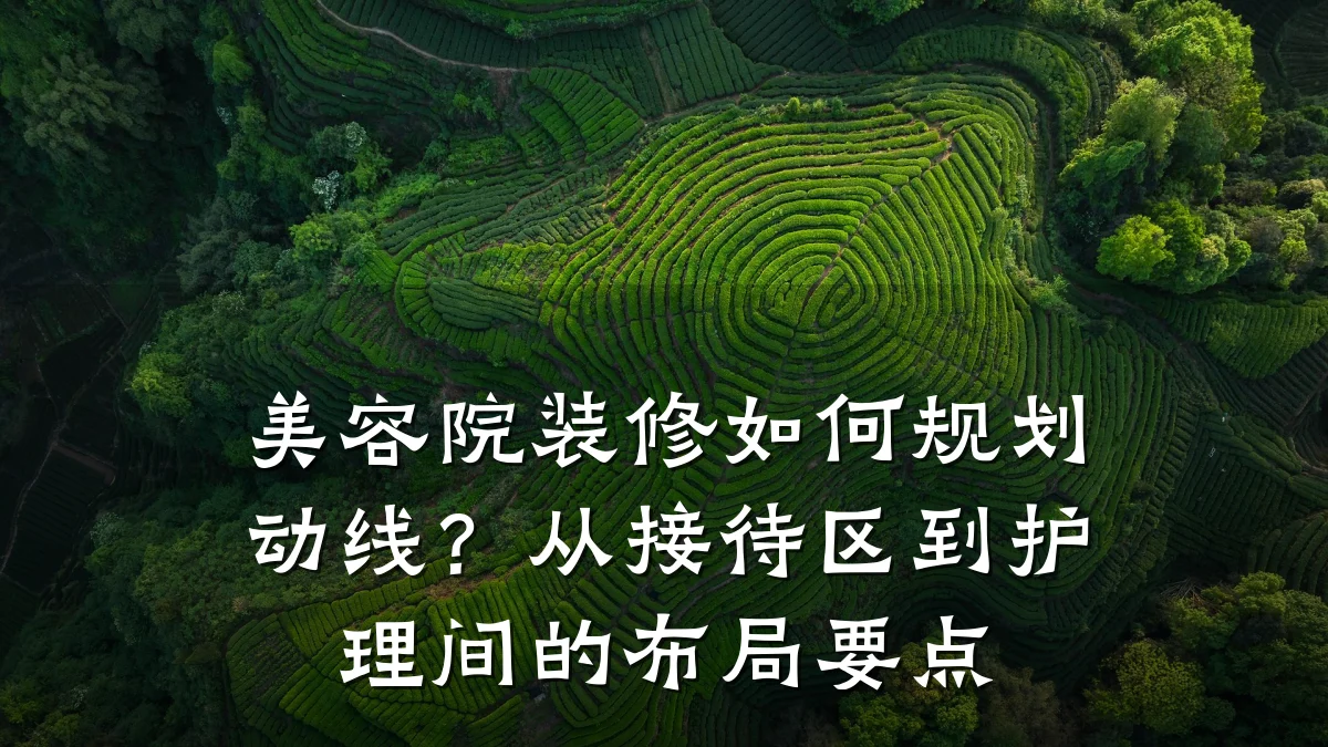 美容院装修如何规划动线?从接待区到护理间的布局要点