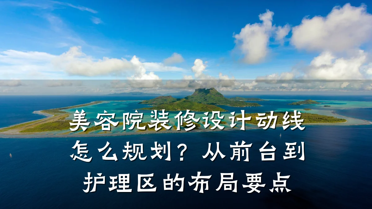 美容院装修设计动线怎么规划?从前台到护理区的布局要点