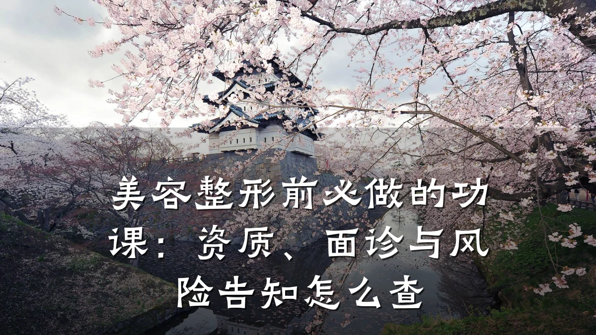 美容整形前必做的功课:资质、面诊与风险告知怎么查