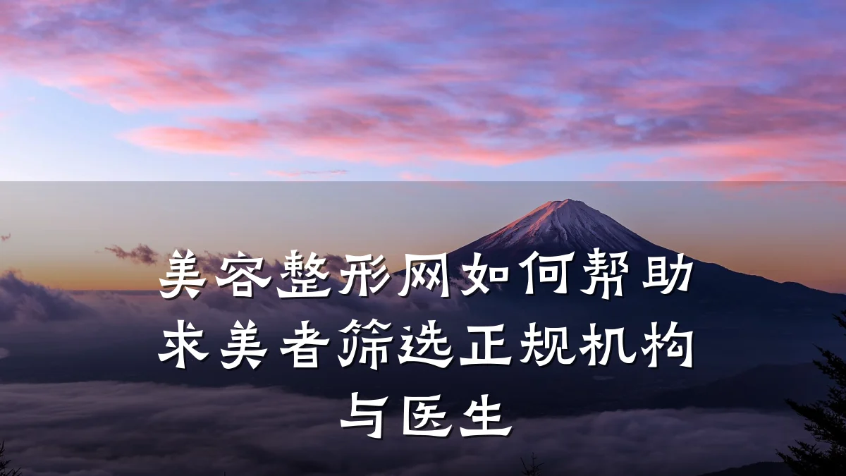 美容整形网如何帮助求美者筛选正规机构与医生