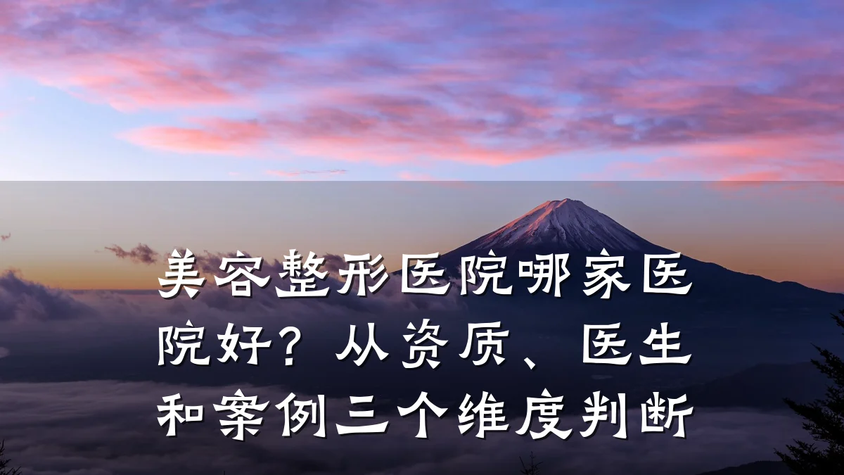 美容整形医院哪家医院好?从资质、医生和案例三个维度判断