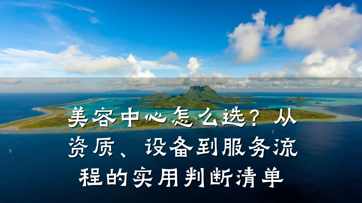 美容中心怎么选?从资质、设备到服务流程的实用判断清单