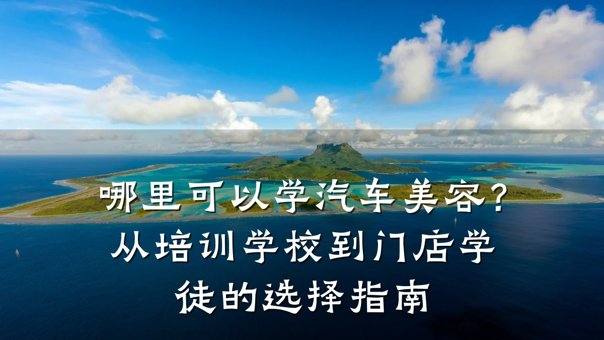 哪里可以学汽车美容?从培训学校到门店学徒的选择指南