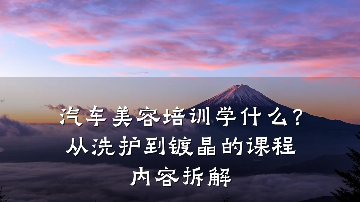 汽车美容培训学什么?从洗护到镀晶的课程内容拆解