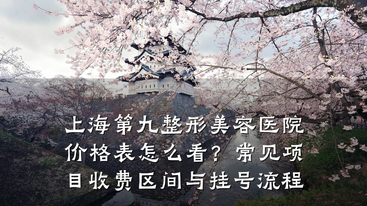 上海第九整形美容医院价格表怎么看?常见项目收费区间与挂号流程