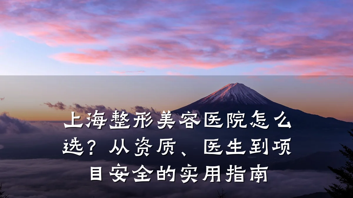 上海整形美容医院怎么选?从资质、医生到项目安全的实用指南