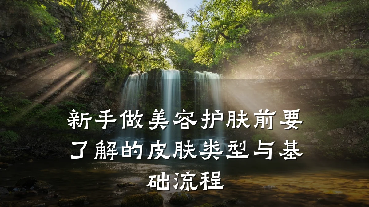 新手做美容护肤前要了解的皮肤类型与基础流程