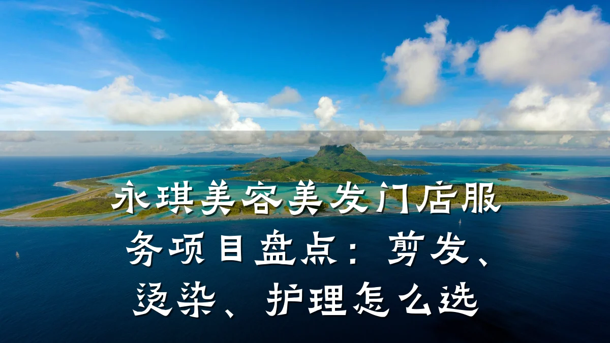 永琪美容美发门店服务项目盘点：剪发、烫染、护理怎么选