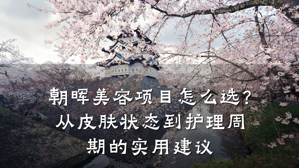 朝晖美容项目怎么选?从皮肤状态到护理周期的实用建议