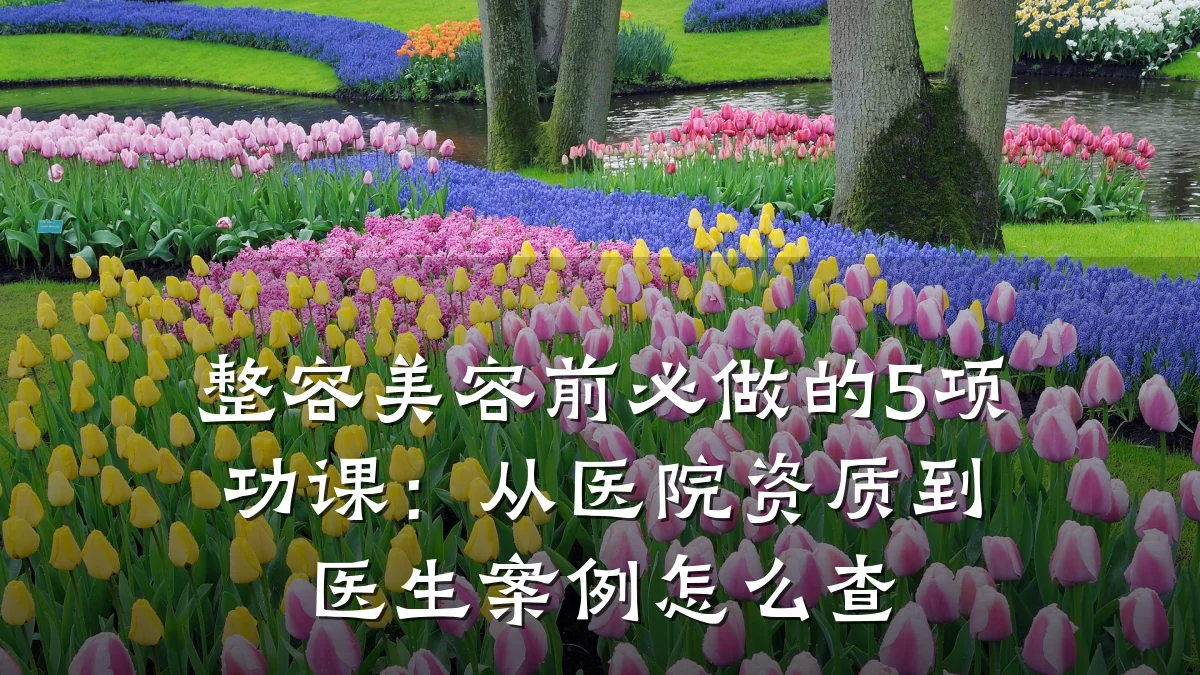 整容美容前必做的5项功课：从医院资质到医生案例怎么查