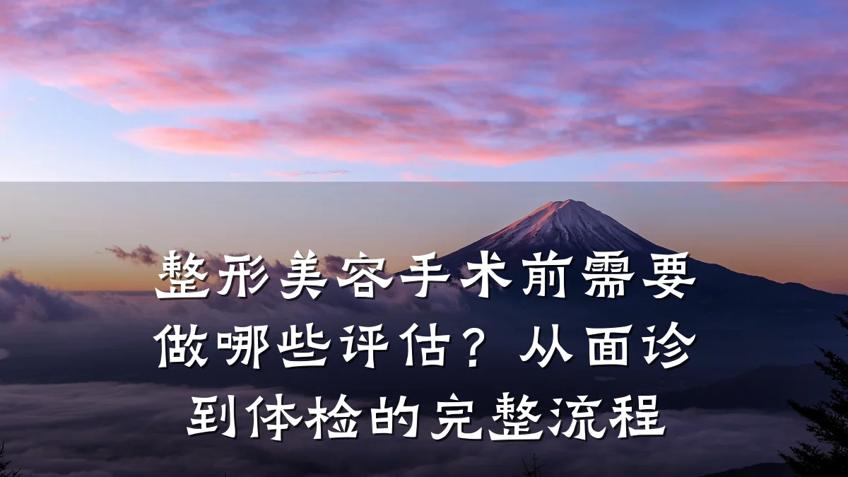 整形美容手术前需要做哪些评估?从面诊到体检的完整流程
