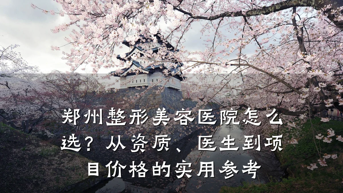 郑州整形美容医院怎么选?从资质、医生到项目价格的实用参考