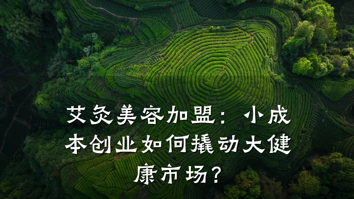 艾灸美容加盟：小成本创业如何撬动大健康市场？