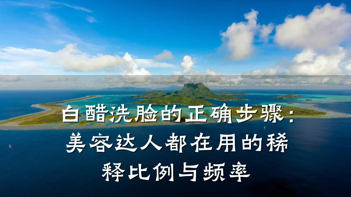 白醋洗脸的正确步骤:美容达人都在用的稀释比例与频率