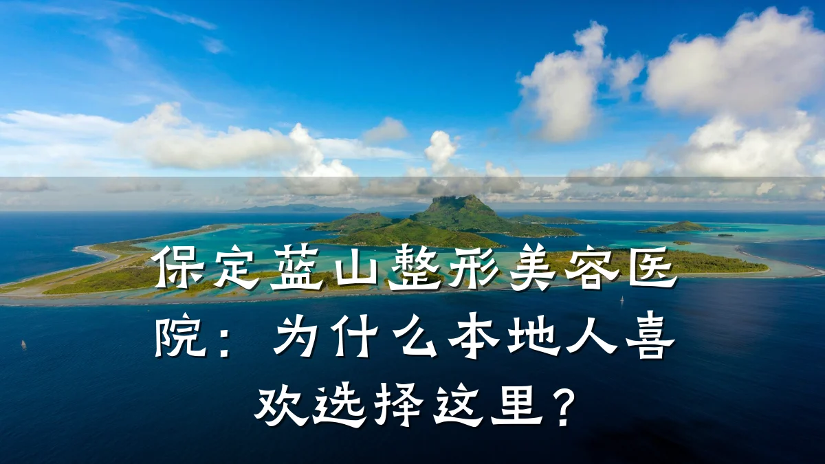 保定蓝山整形美容医院:为什么本地人喜欢选择这里?