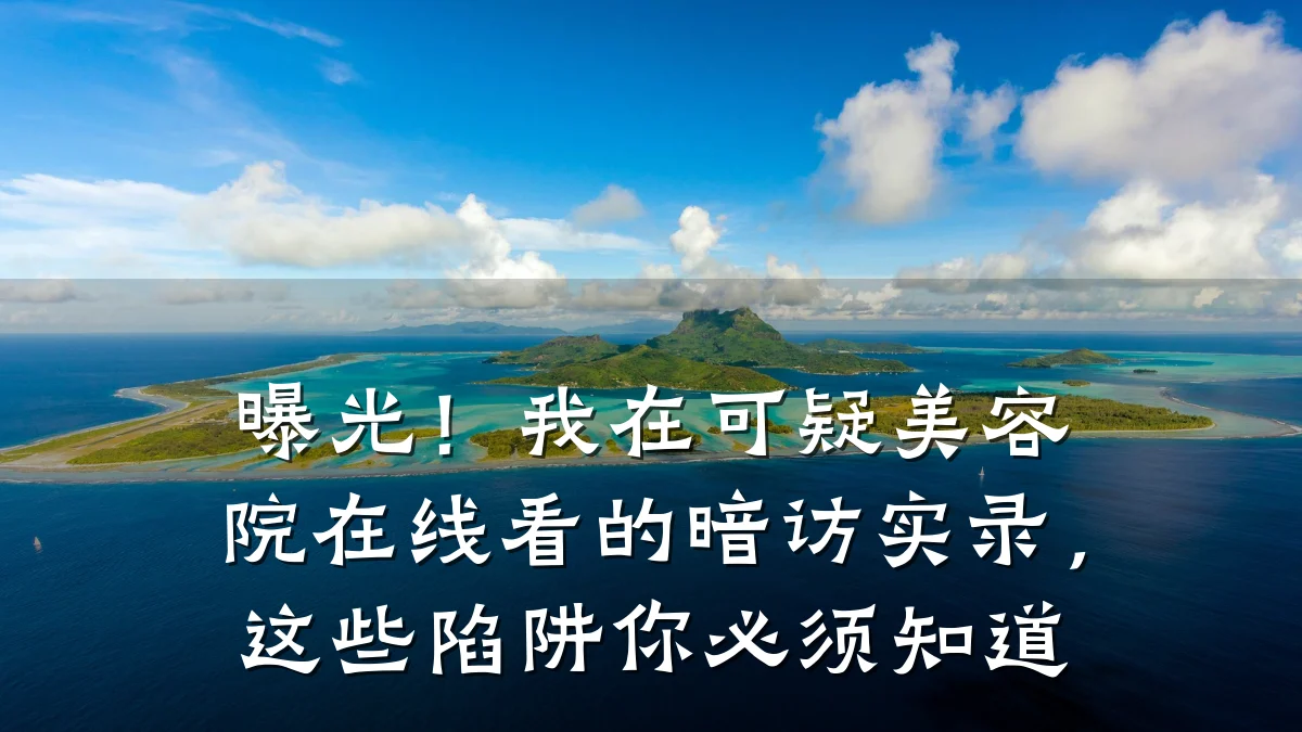 曝光!我在可疑美容院在线看的暗访实录,这些陷阱你必须知道