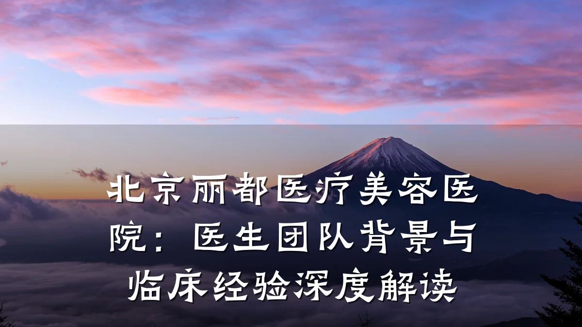 北京丽都医疗美容医院:医生团队背景与临床经验深度解读