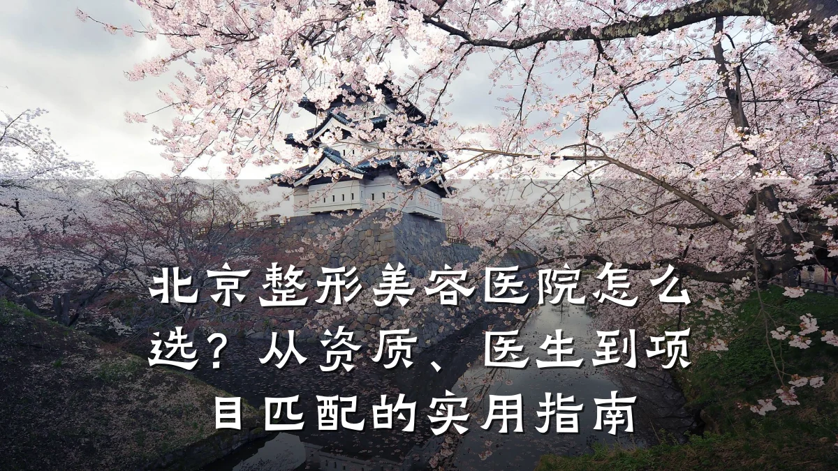 北京整形美容医院怎么选?从资质、医生到项目匹配的实用指南