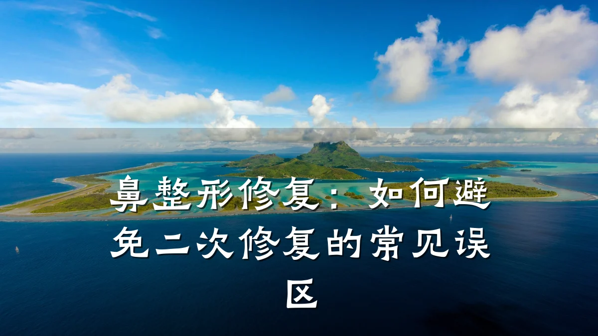 鼻整形修复:如何避免二次修复的常见误区