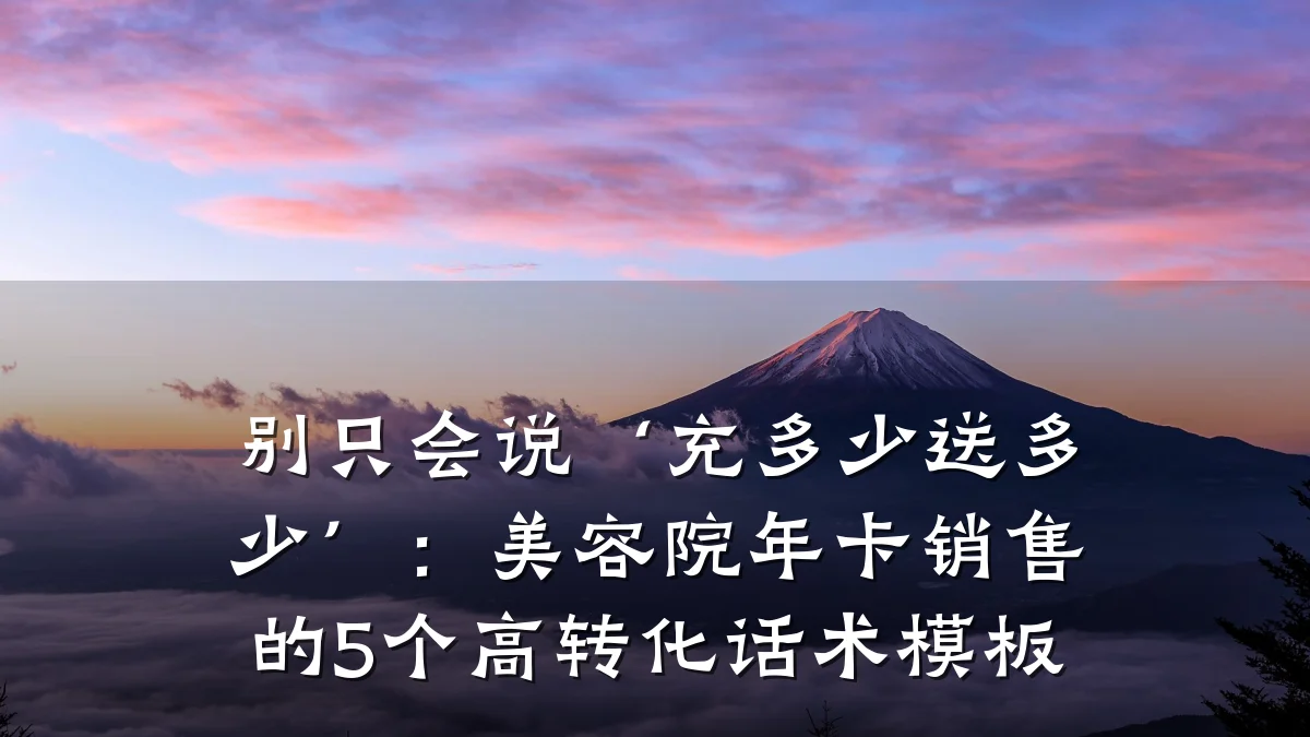别只会说‘充多少送多少’：美容院年卡销售的5个高转化话术模板