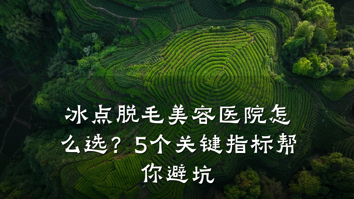 冰点脱毛美容医院怎么选?5个关键指标帮你避坑