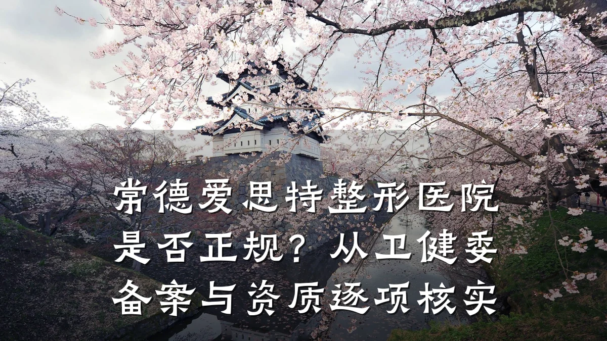 常德爱思特整形医院是否正规?从卫健委备案与资质逐项核实