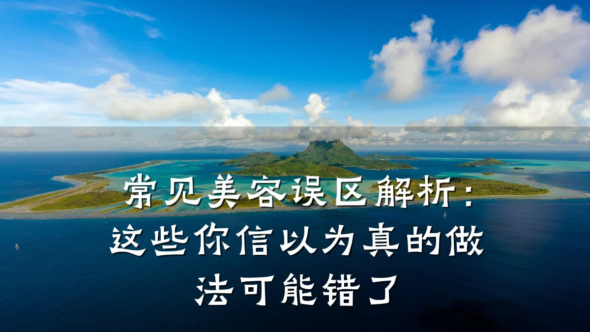 常见美容误区解析:这些你信以为真的做法可能错了