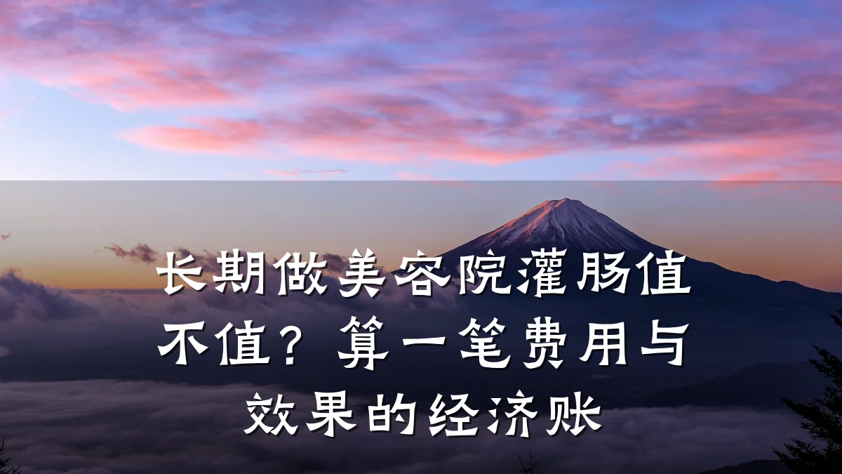 长期做美容院灌肠值不值?算一笔费用与效果的经济账