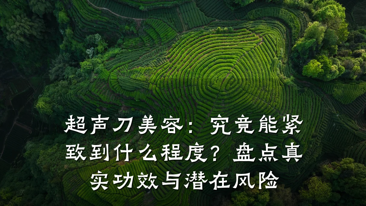 超声刀美容:究竟能紧致到什么程度?盘点真实功效与潜在风险