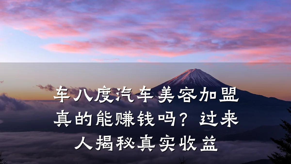 车八度汽车美容加盟真的能赚钱吗?过来人揭秘真实收益