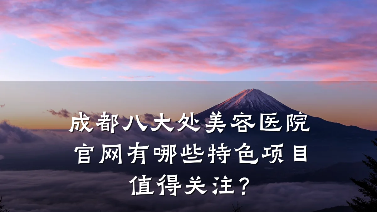 成都八大处美容医院官网有哪些特色项目值得关注?